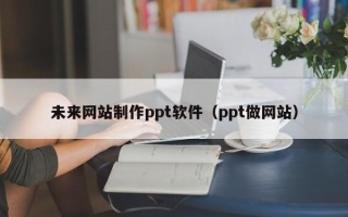 太原未来网站制作ppt软件（ppt做网站）