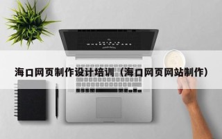 太原海口网页制作设计培训（海口网页网站制作）