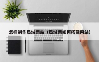 太原怎样制作局域网站（局域网如何搭建网站）