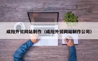 太原咸阳外贸网站制作（咸阳外贸网站制作公司）