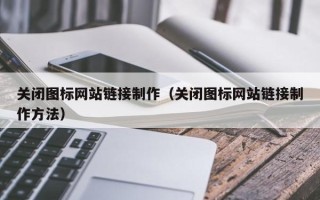 太原关闭图标网站链接制作（关闭图标网站链接制作方法）