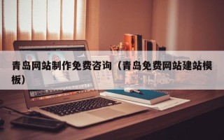 太原青岛网站制作免费咨询（青岛免费网站建站模板）