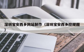太原深圳宝安西乡网站制作（深圳宝安西乡控规图）